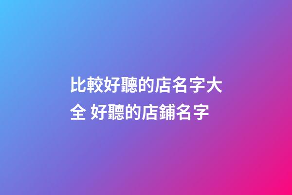 比較好聽的店名字大全 好聽的店鋪名字-第1張-店鋪起名-玄機派